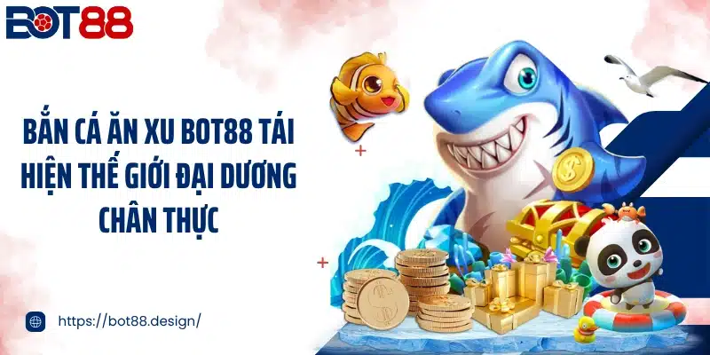 Bắn cá ăn xu Bot88 tái hiện thế giới đại dương chân thực
