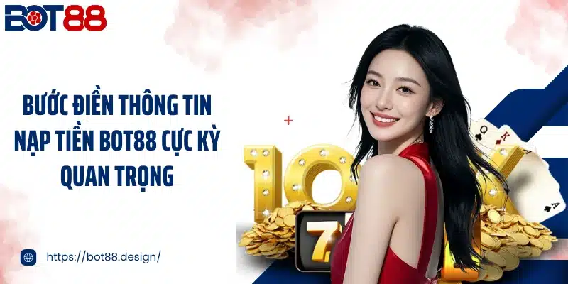Bước điền thông tin nạp tiền Bot88 cực kỳ quan trọng