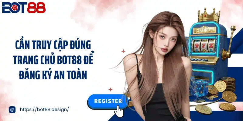 Cần truy cập đúng trang chủ Bot88 để đăng ký an toàn