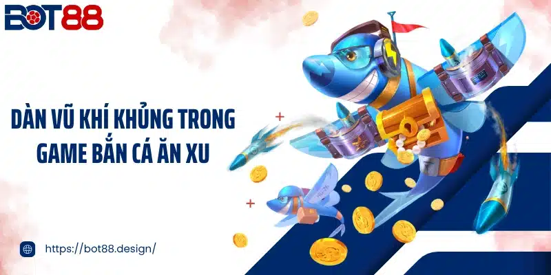 Dàn vũ khí khủng trong game bắn cá ăn xu