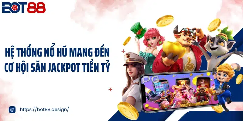 Hệ thống nổ hũ mang đến cơ hội săn Jackpot tiền tỷ