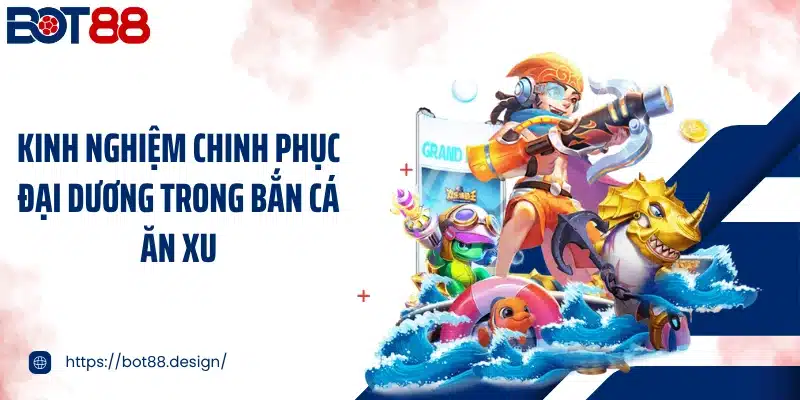 Kinh nghiệm chinh phục đại dương trong bắn cá ăn xu
