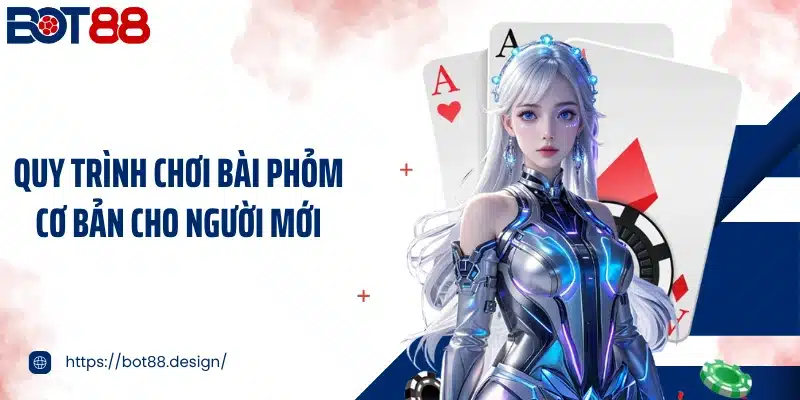 Quy trình chơi bài phỏm cơ bản cho người mới