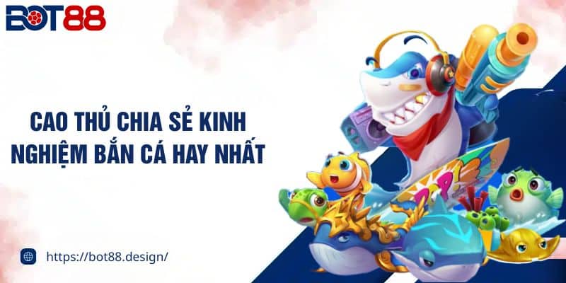 Cao thủ chia sẻ kinh nghiệm bắn cá hay nhất