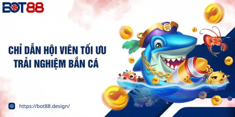 Chỉ dẫn hội viên tối ưu trải nghiệm bắn cá